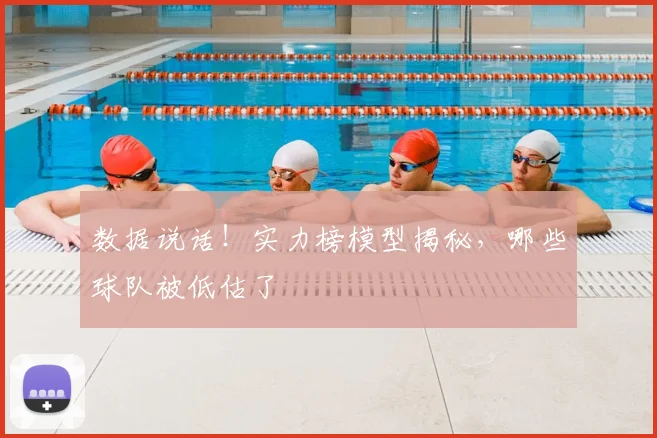 数据说话！实力榜模型揭秘，哪些球队被低估了