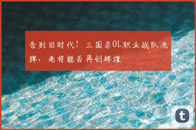 告别旧时代!三国杀OL职业战队洗牌,老将能否再创辉煌