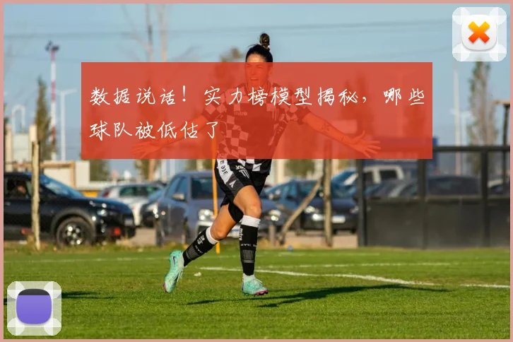 数据说话！实力榜模型揭秘，哪些球队被低估了