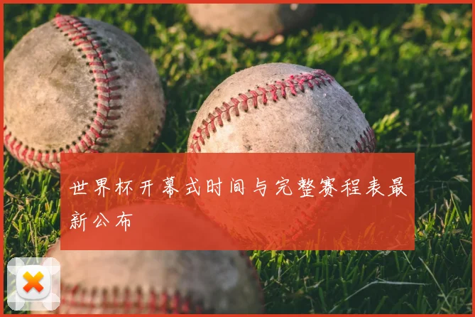 世界杯开幕式时间与完整赛程表最新公布