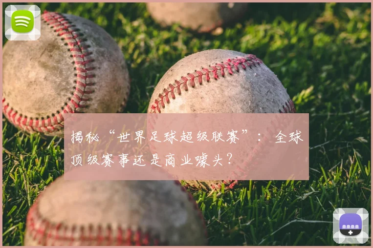 揭秘“世界足球超级联赛”:全球顶级赛事还是商业噱头?