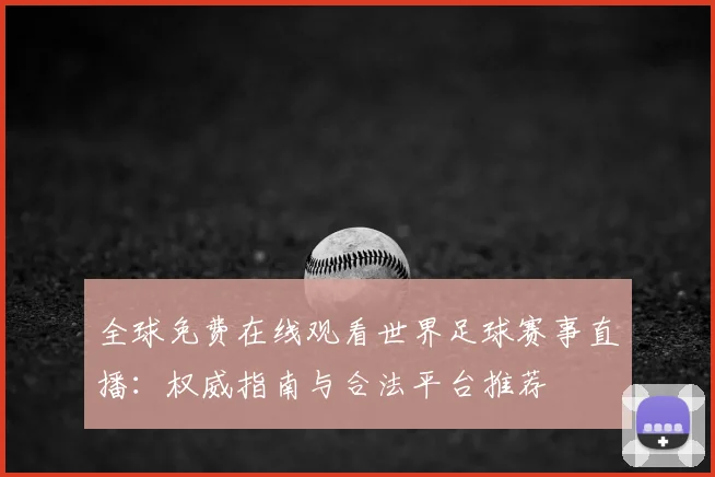全球免费在线观看世界足球赛事直播:权威指南与合法平台推荐