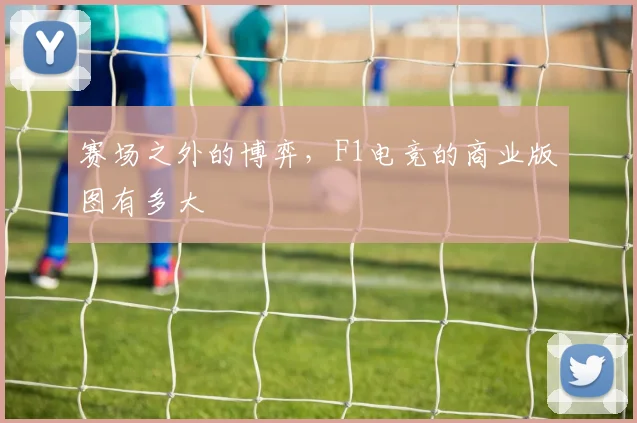 赛场之外的博弈，F1电竞的商业版图有多大