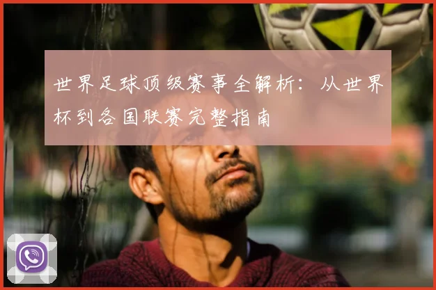 世界足球顶级赛事全解析:从世界杯到各国联赛完整指南