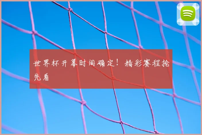 世界杯开幕时间确定!精彩赛程抢先看