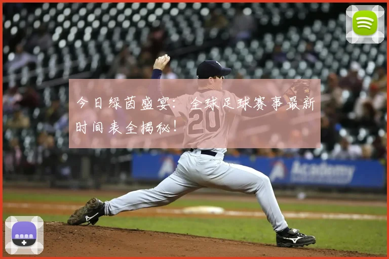 今日绿茵盛宴:全球足球赛事最新时间表全揭秘!