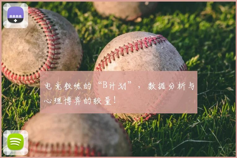 电竞教练的“B计划”,数据分析与心理博弈的较量!