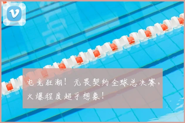 电竞狂潮！无畏契约全球总决赛，火爆程度超乎想象！